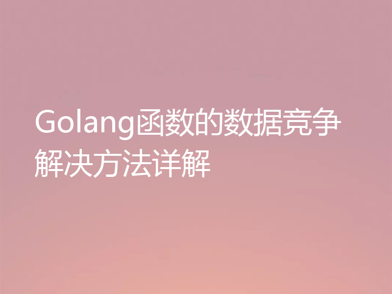 Golang函数的数据竞争解决方法详解