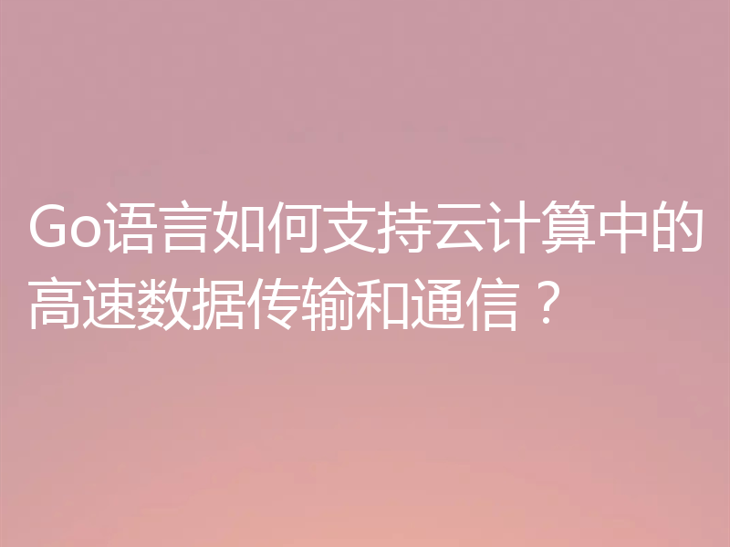 Go语言如何支持云计算中的高速数据传输和通信？