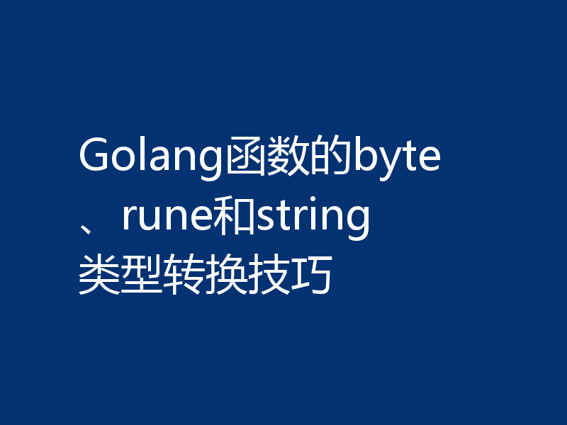Golang函数的byte、rune和string类型转换技巧
