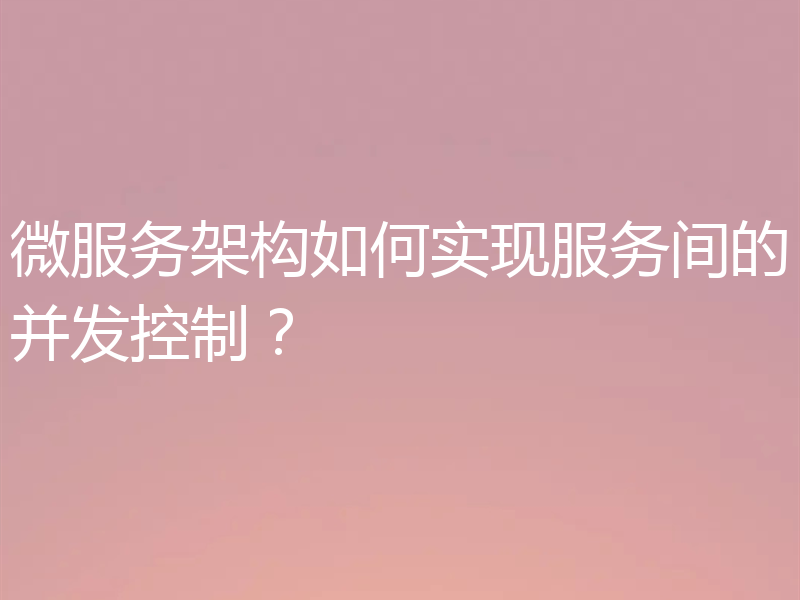 微服务架构如何实现服务间的并发控制？