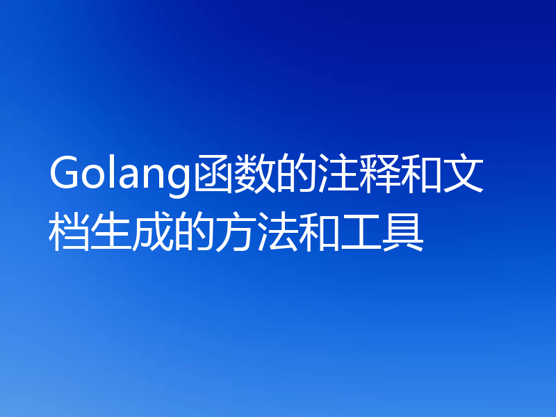 Golang函数的注释和文档生成的方法和工具