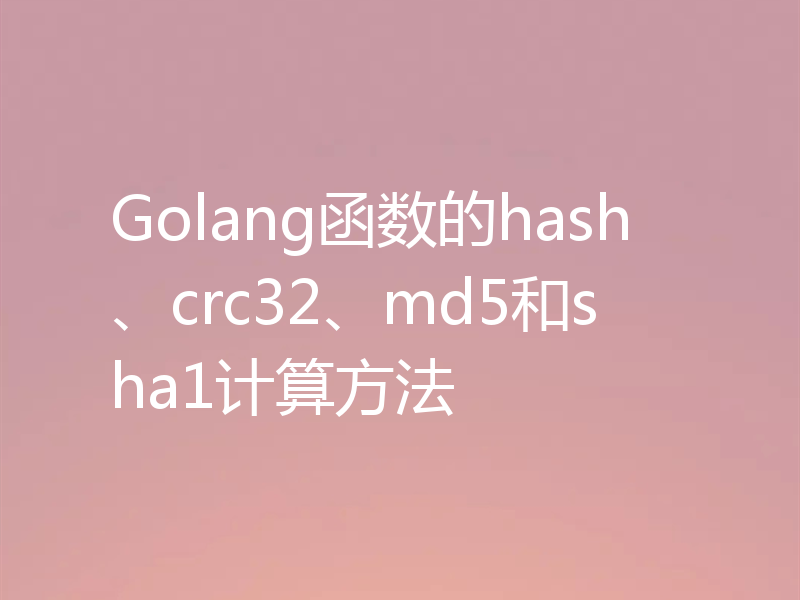 Golang函数的hash、crc32、md5和sha1计算方法