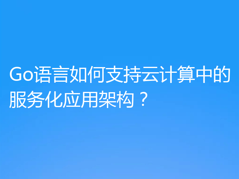 Go语言如何支持云计算中的服务化应用架构？