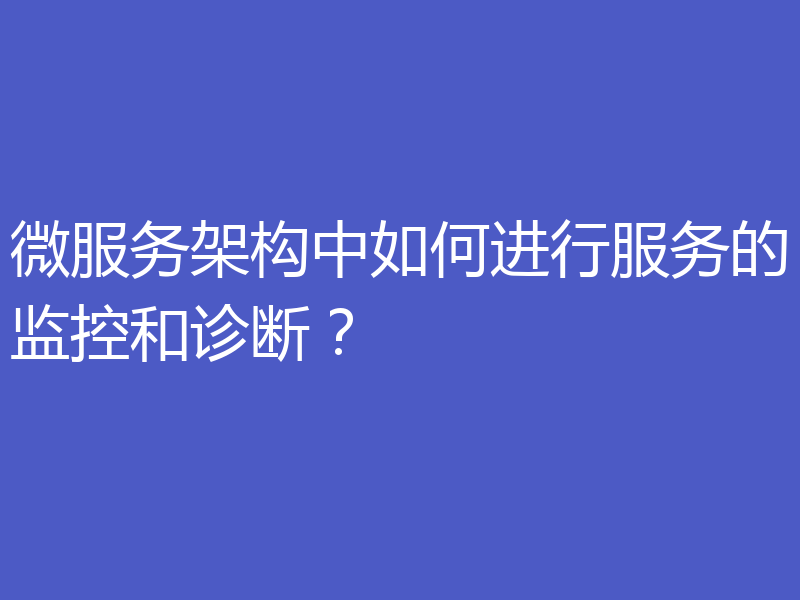 微服务架构中如何进行服务的监控和诊断？