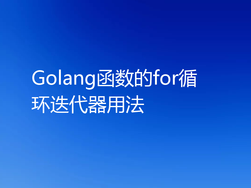 Golang函数的for循环迭代器用法