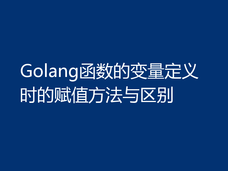 Golang函数的变量定义时的赋值方法与区别