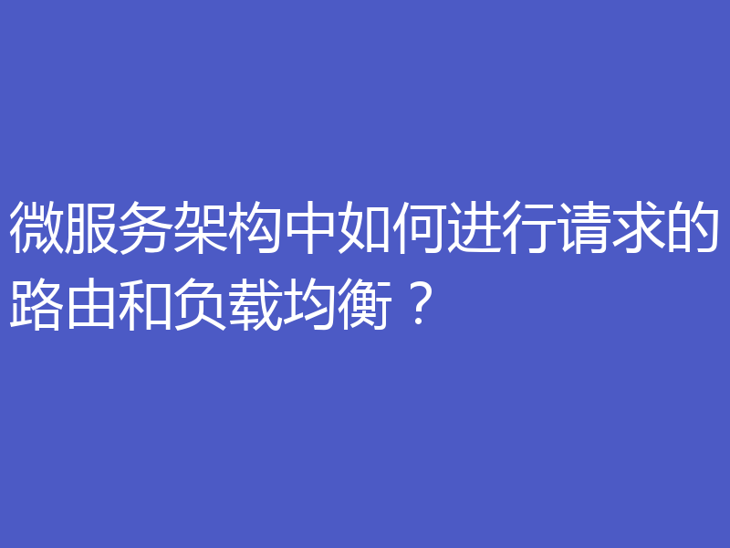 微服务架构中如何进行请求的路由和负载均衡？