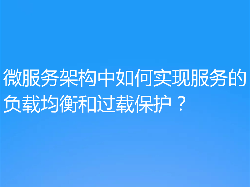 微服务架构中如何实现服务的负载均衡和过载保护？