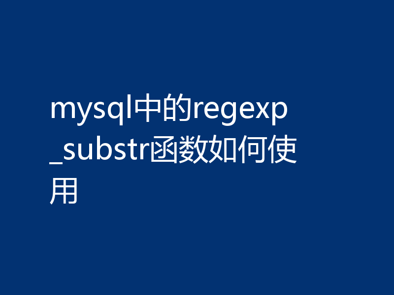 mysql中的regexp_substr函数如何使用