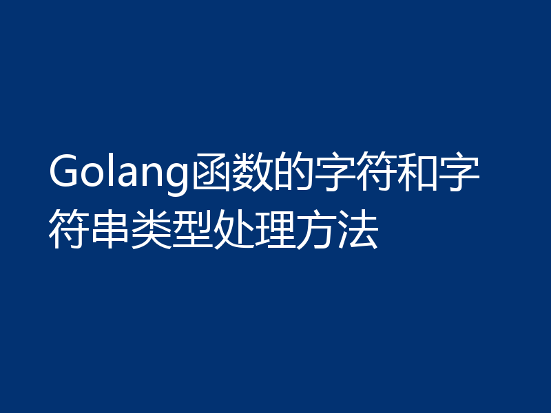 Golang函数的字符和字符串类型处理方法