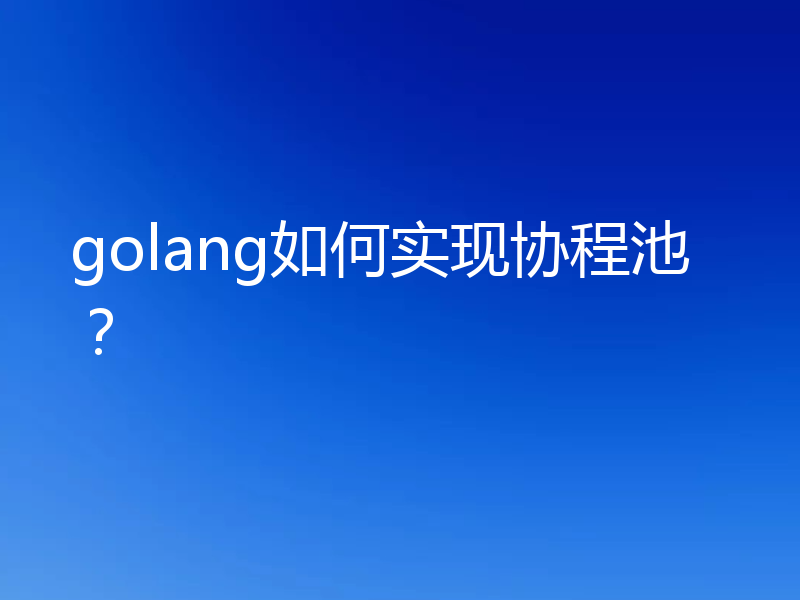 golang如何实现协程池？