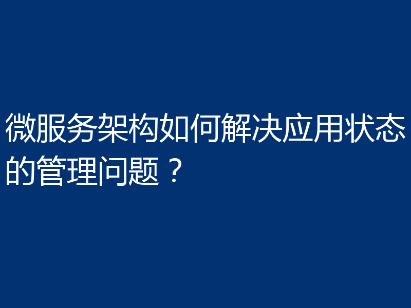 微服务架构如何解决应用状态的管理问题？