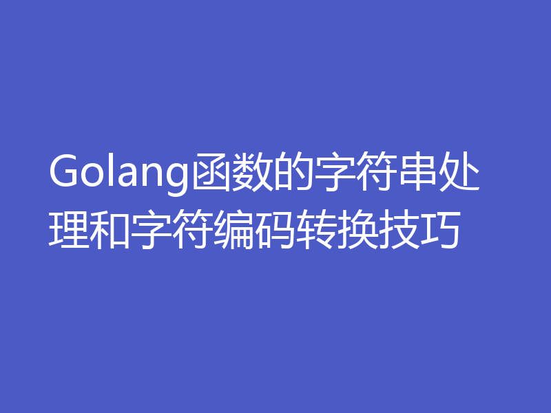Golang函数的字符串处理和字符编码转换技巧