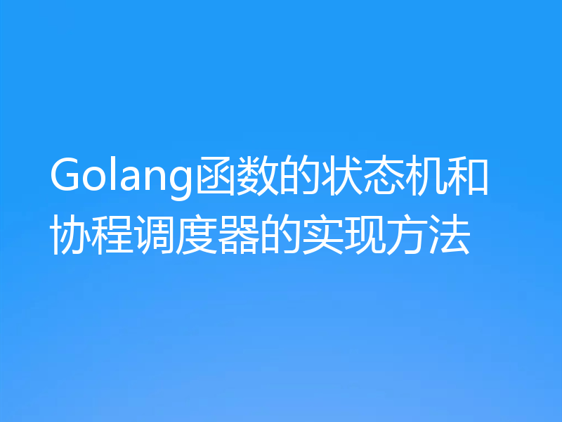 Golang函数的状态机和协程调度器的实现方法
