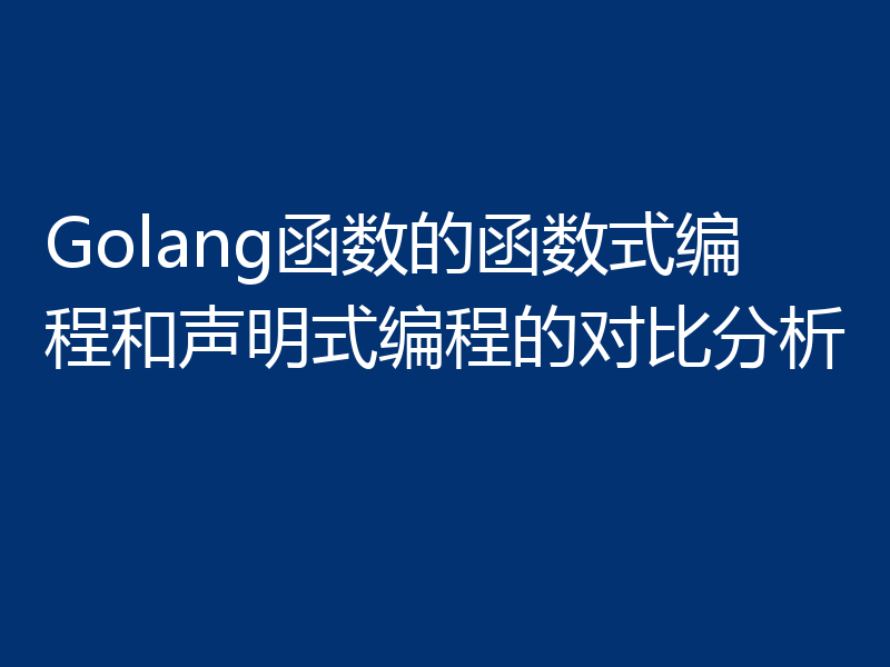 Golang函数的函数式编程和声明式编程的对比分析