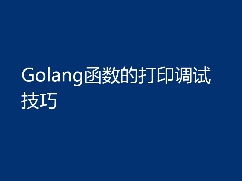 Golang函数的打印调试技巧