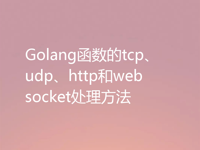 Golang函数的tcp、udp、http和websocket处理方法