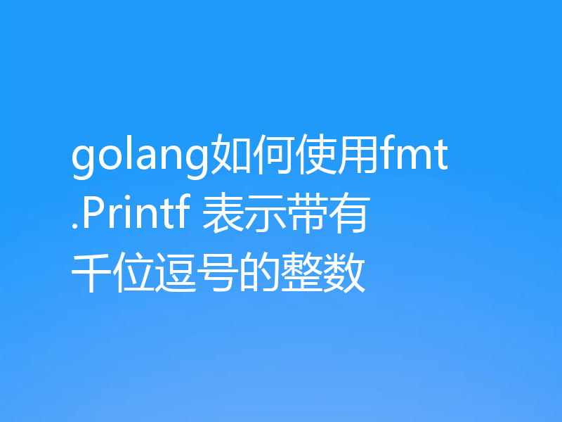 golang如何使用fmt.Printf 表示带有千位逗号的整数