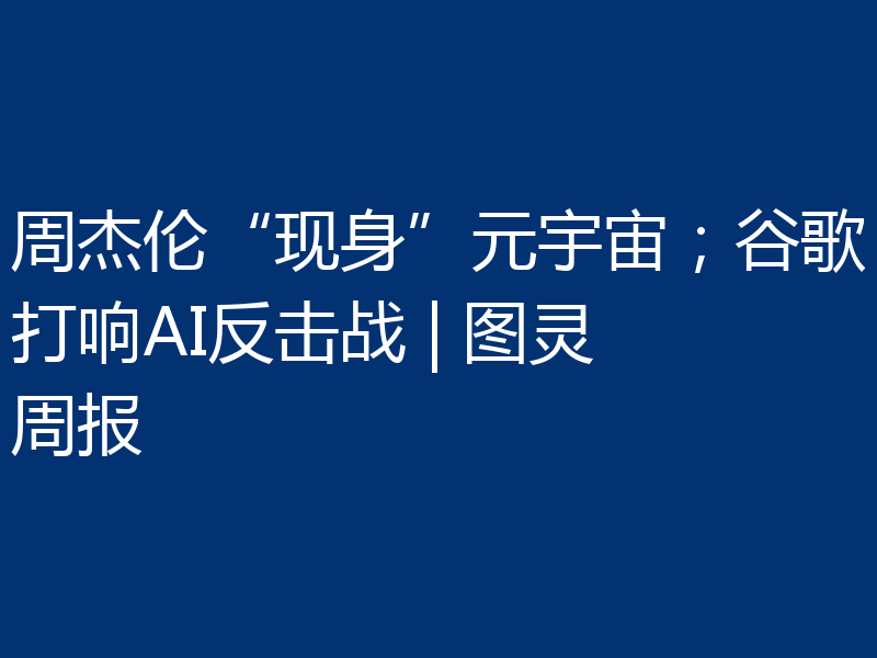 周杰伦“现身”元宇宙；谷歌打响AI反击战 | 图灵周报