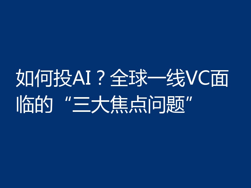 如何投AI？全球一线VC面临的“三大焦点问题”