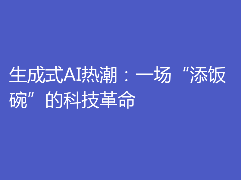 生成式AI热潮：一场“添饭碗”的科技革命