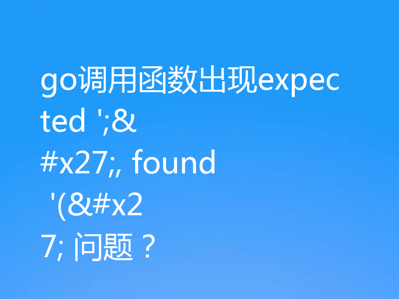 go调用函数出现expected ';', found '(' 问题？