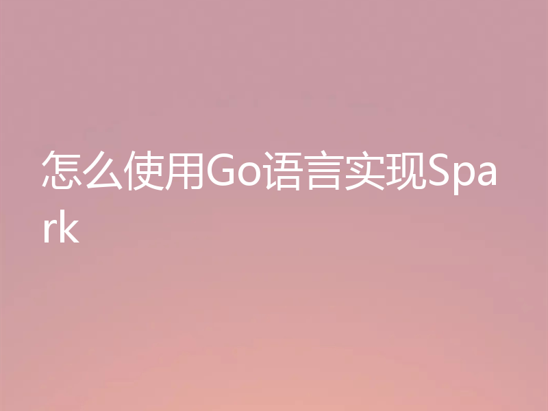 怎么使用Go语言实现Spark
