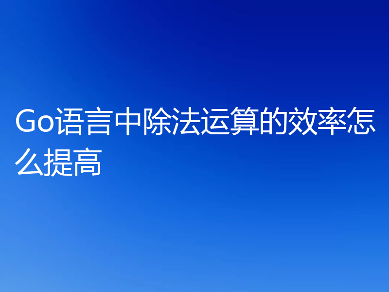 Go语言中除法运算的效率怎么提高