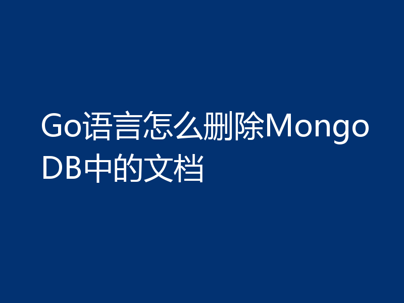 Go语言怎么删除MongoDB中的文档