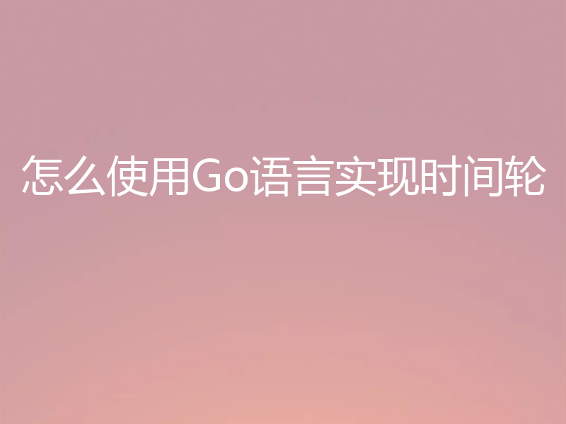 怎么使用Go语言实现时间轮