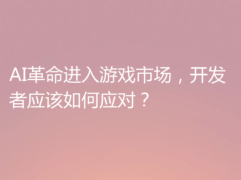 AI革命进入游戏市场，开发者应该如何应对？