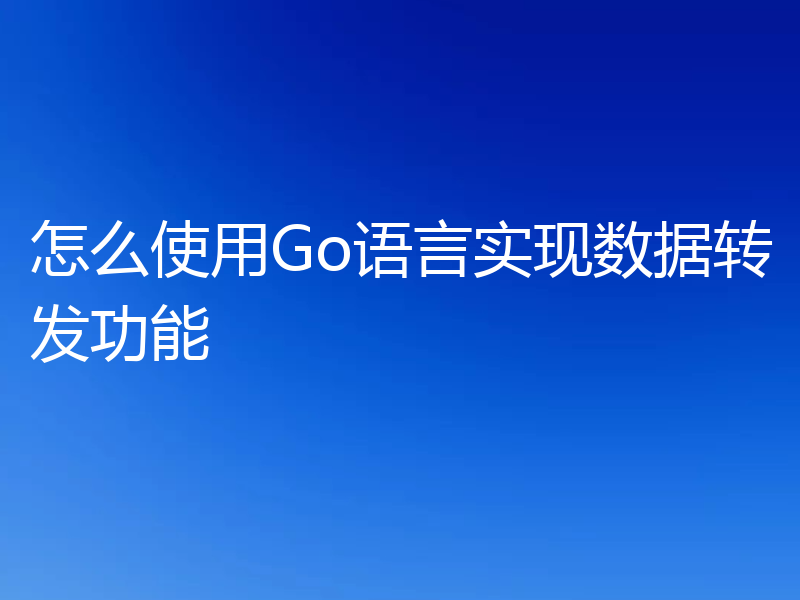 怎么使用Go语言实现数据转发功能
