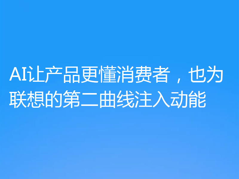 AI让产品更懂消费者，也为联想的第二曲线注入动能