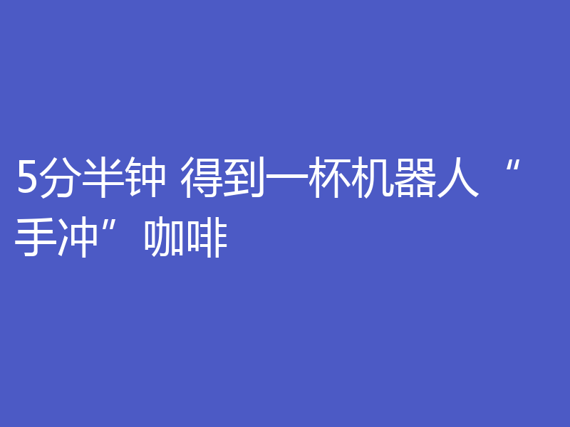 5分半钟 得到一杯机器人“手冲”咖啡