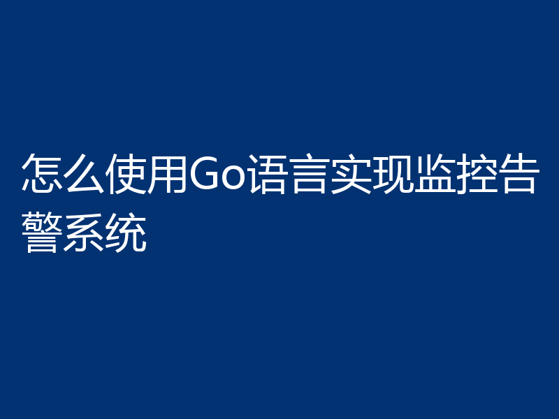 怎么使用Go语言实现监控告警系统
