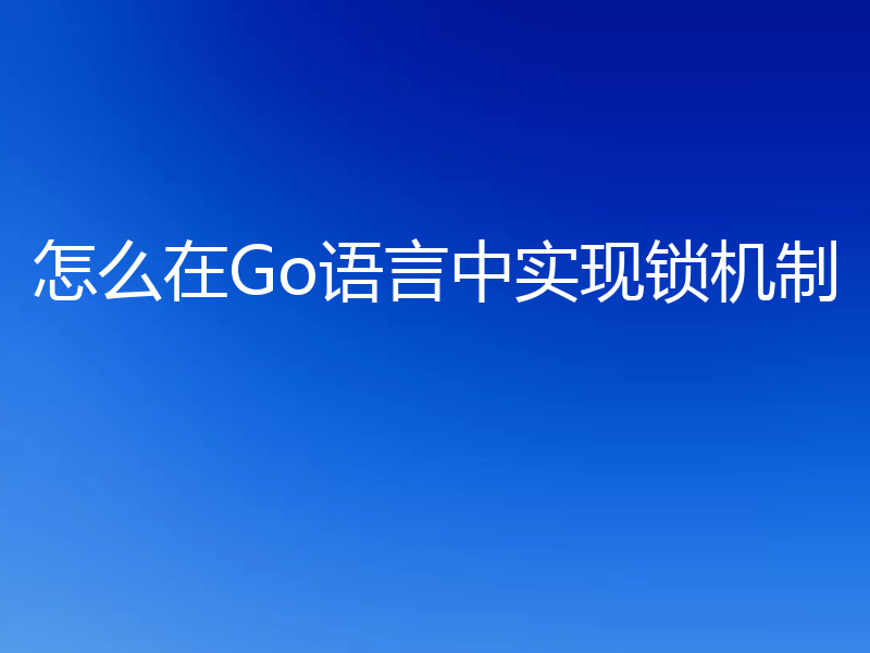 怎么在Go语言中实现锁机制