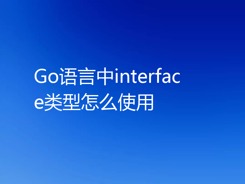 Go语言中interface类型怎么使用