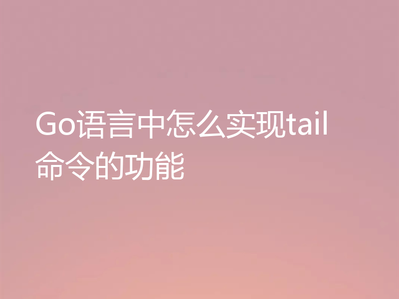 Go语言中怎么实现tail命令的功能