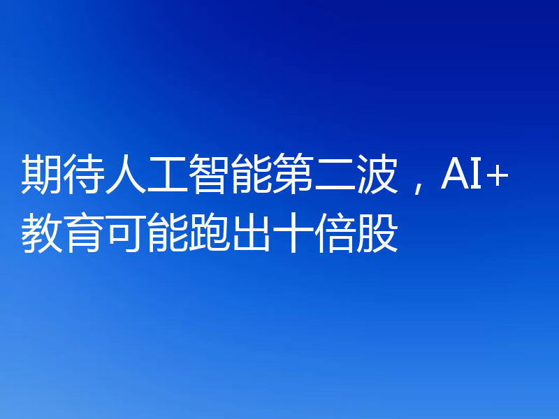期待人工智能第二波，AI+教育可能跑出十倍股