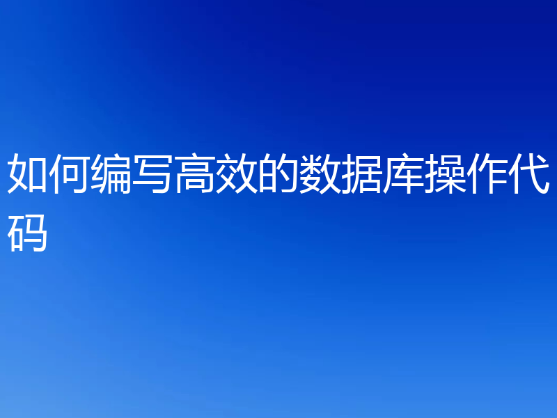 如何编写高效的数据库操作代码