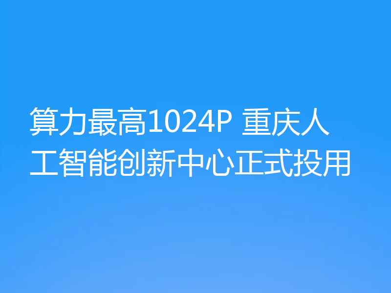 算力最高1024P 重庆人工智能创新中心正式投用