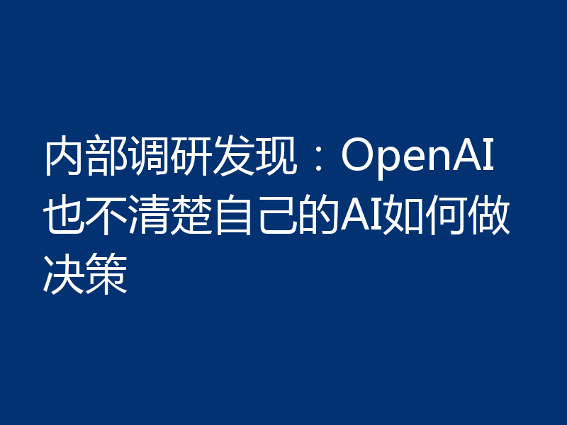 内部调研发现：OpenAI也不清楚自己的AI如何做决策