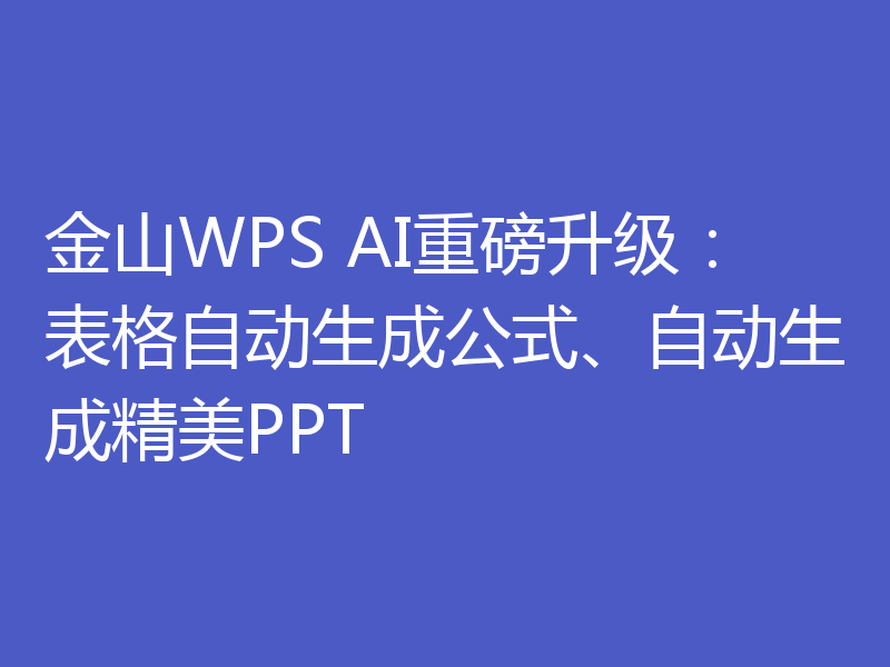 金山WPS AI重磅升级：表格自动生成公式、自动生成精美PPT