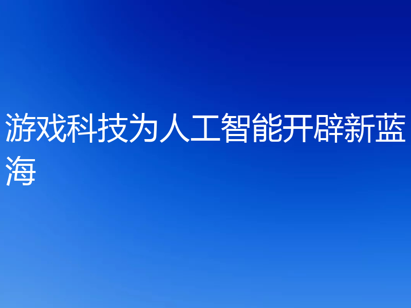 游戏科技为人工智能开辟新蓝海