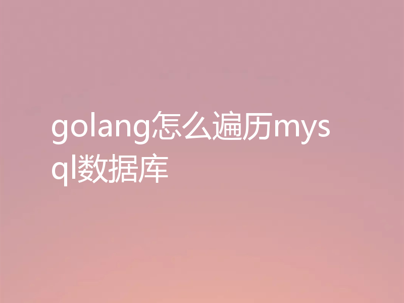 golang怎么遍历mysql数据库