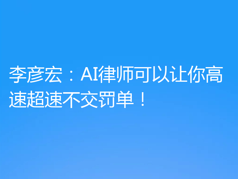 李彦宏：AI律师可以让你高速超速不交罚单！