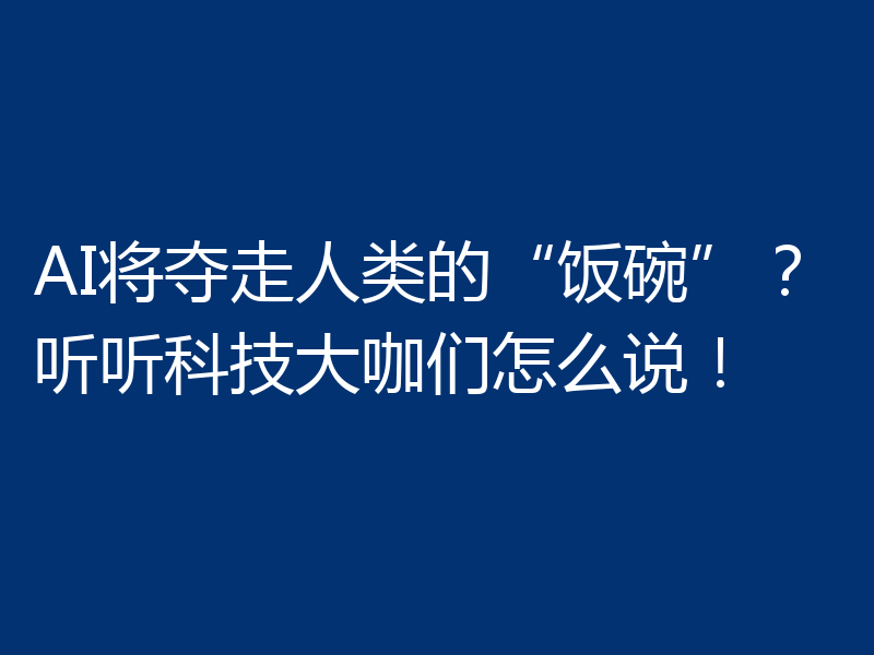 AI将夺走人类的“饭碗”？听听科技大咖们怎么说！