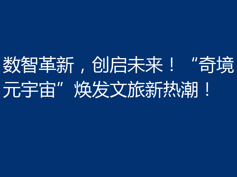 数智革新，创启未来！“奇境元宇宙”焕发文旅新热潮！