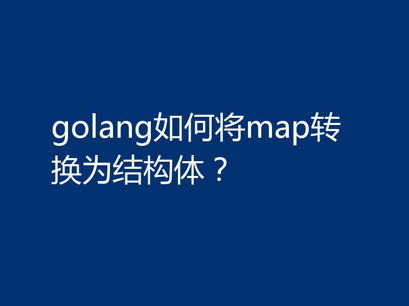 golang如何将map转换为结构体？