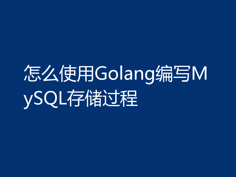 怎么使用Golang编写MySQL存储过程